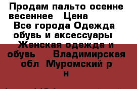 Продам пальто осенне весеннее › Цена ­ 3 000 - Все города Одежда, обувь и аксессуары » Женская одежда и обувь   . Владимирская обл.,Муромский р-н